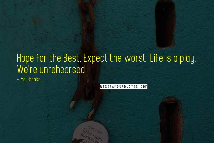 Mel Brooks Quotes: Hope for the Best. Expect the worst. Life is a play. We're unrehearsed.