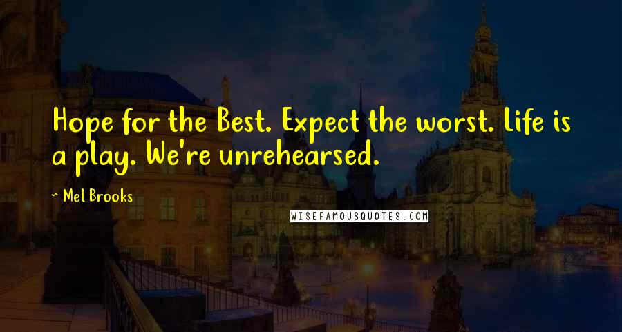 Mel Brooks Quotes: Hope for the Best. Expect the worst. Life is a play. We're unrehearsed.