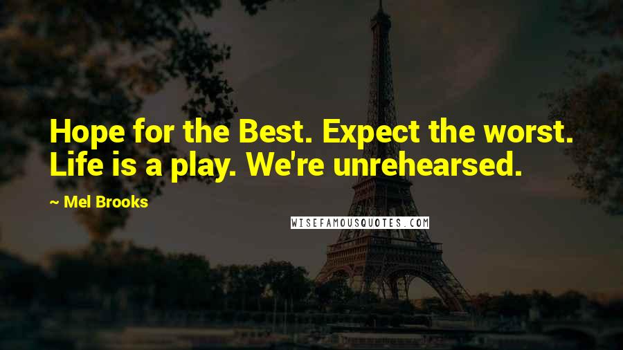 Mel Brooks Quotes: Hope for the Best. Expect the worst. Life is a play. We're unrehearsed.