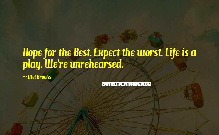 Mel Brooks Quotes: Hope for the Best. Expect the worst. Life is a play. We're unrehearsed.