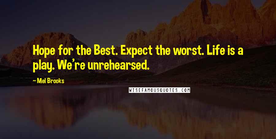 Mel Brooks Quotes: Hope for the Best. Expect the worst. Life is a play. We're unrehearsed.