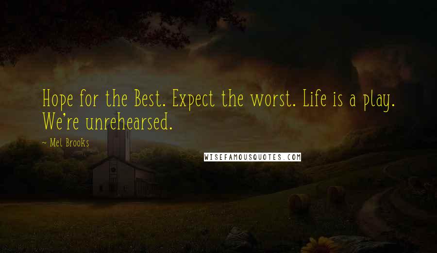 Mel Brooks Quotes: Hope for the Best. Expect the worst. Life is a play. We're unrehearsed.