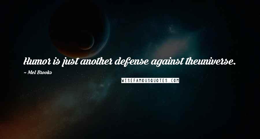Mel Brooks Quotes: Humor is just another defense against theuniverse.