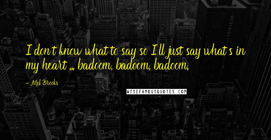 Mel Brooks Quotes: I don't know what to say so I'll just say what's in my heart ... badoom, badoom, badoom.