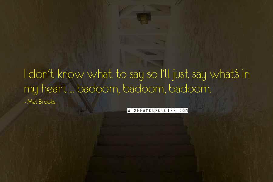 Mel Brooks Quotes: I don't know what to say so I'll just say what's in my heart ... badoom, badoom, badoom.