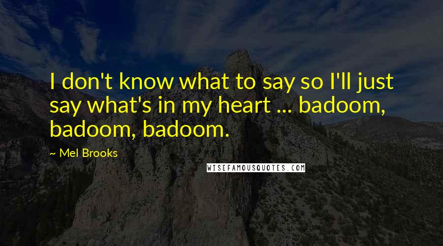 Mel Brooks Quotes: I don't know what to say so I'll just say what's in my heart ... badoom, badoom, badoom.
