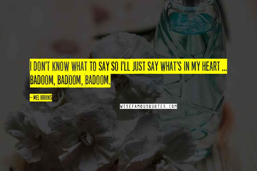 Mel Brooks Quotes: I don't know what to say so I'll just say what's in my heart ... badoom, badoom, badoom.