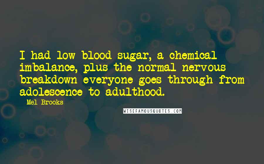 Mel Brooks Quotes: I had low blood sugar, a chemical imbalance, plus the normal nervous breakdown everyone goes through from adolescence to adulthood.