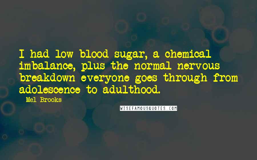 Mel Brooks Quotes: I had low blood sugar, a chemical imbalance, plus the normal nervous breakdown everyone goes through from adolescence to adulthood.