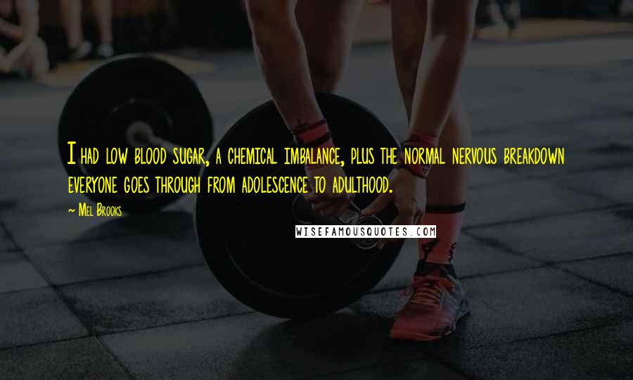 Mel Brooks Quotes: I had low blood sugar, a chemical imbalance, plus the normal nervous breakdown everyone goes through from adolescence to adulthood.