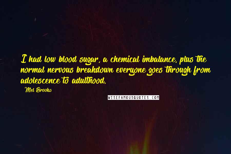 Mel Brooks Quotes: I had low blood sugar, a chemical imbalance, plus the normal nervous breakdown everyone goes through from adolescence to adulthood.