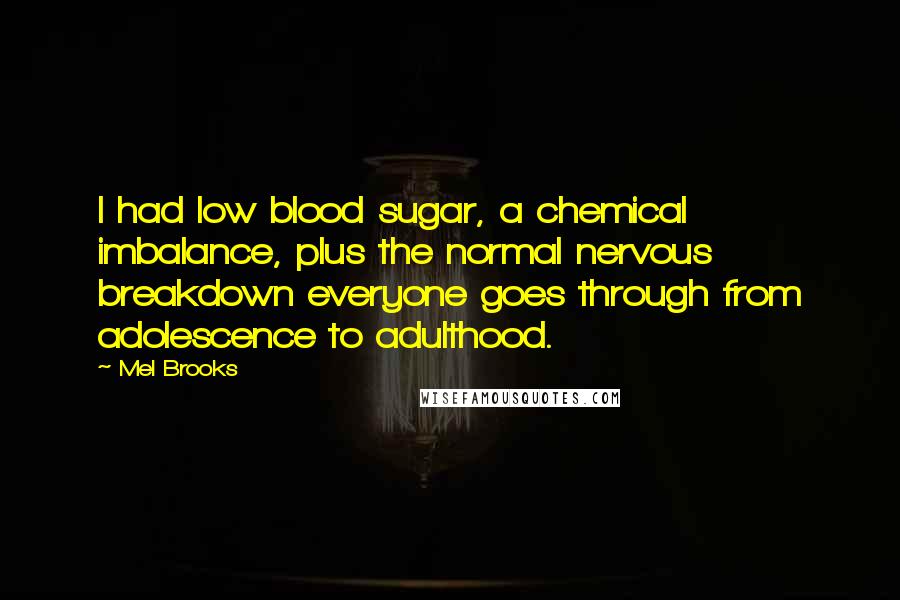 Mel Brooks Quotes: I had low blood sugar, a chemical imbalance, plus the normal nervous breakdown everyone goes through from adolescence to adulthood.