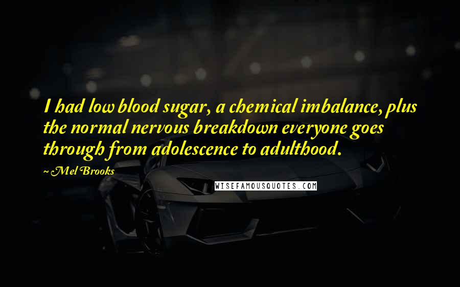 Mel Brooks Quotes: I had low blood sugar, a chemical imbalance, plus the normal nervous breakdown everyone goes through from adolescence to adulthood.