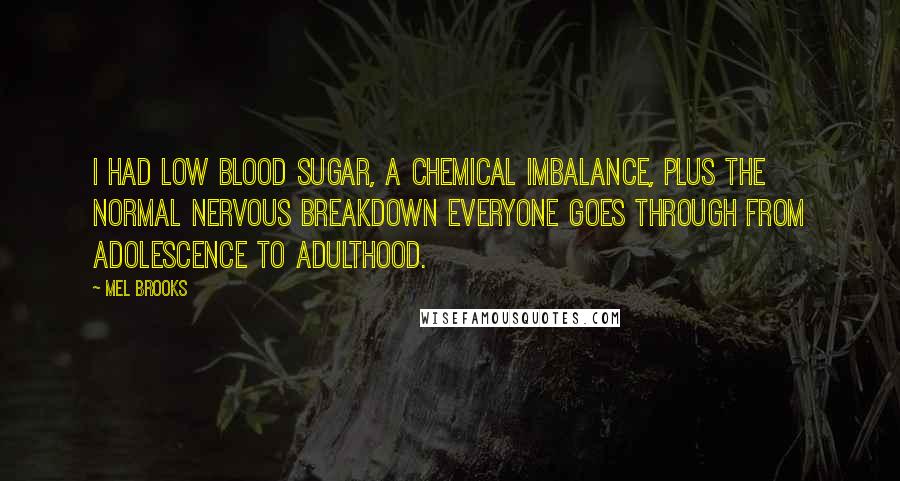 Mel Brooks Quotes: I had low blood sugar, a chemical imbalance, plus the normal nervous breakdown everyone goes through from adolescence to adulthood.