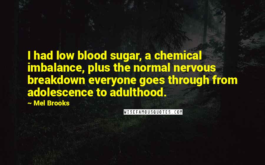 Mel Brooks Quotes: I had low blood sugar, a chemical imbalance, plus the normal nervous breakdown everyone goes through from adolescence to adulthood.