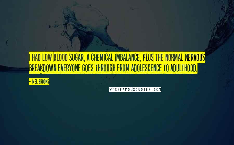 Mel Brooks Quotes: I had low blood sugar, a chemical imbalance, plus the normal nervous breakdown everyone goes through from adolescence to adulthood.