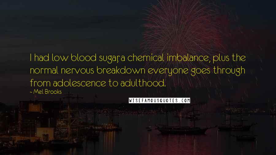 Mel Brooks Quotes: I had low blood sugar, a chemical imbalance, plus the normal nervous breakdown everyone goes through from adolescence to adulthood.