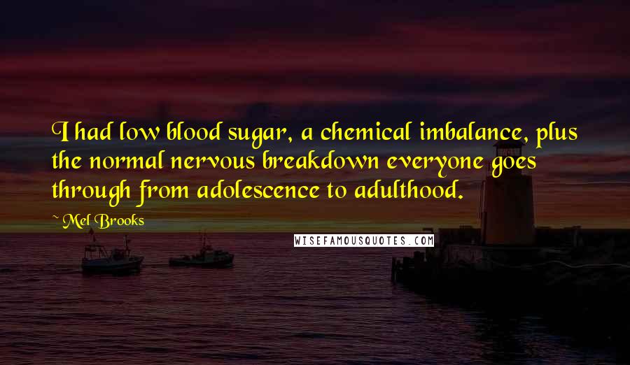 Mel Brooks Quotes: I had low blood sugar, a chemical imbalance, plus the normal nervous breakdown everyone goes through from adolescence to adulthood.