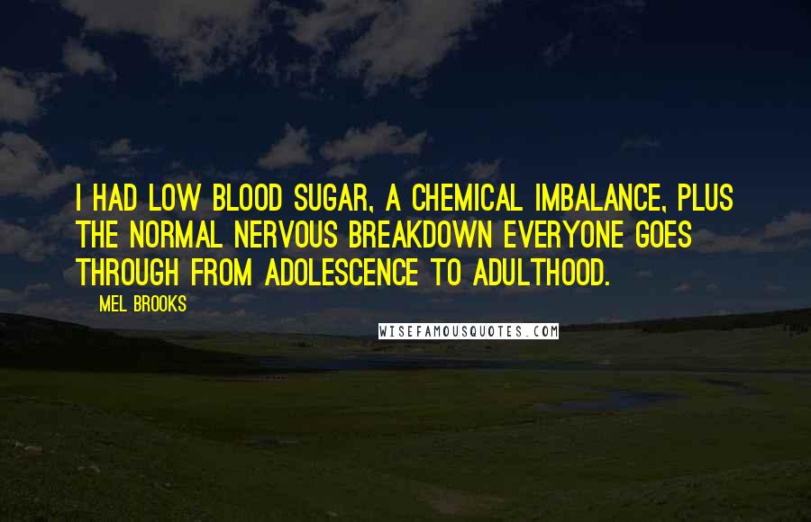 Mel Brooks Quotes: I had low blood sugar, a chemical imbalance, plus the normal nervous breakdown everyone goes through from adolescence to adulthood.