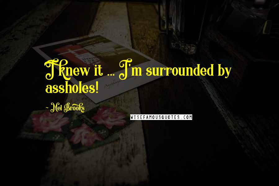 Mel Brooks Quotes: I knew it ... I'm surrounded by assholes!