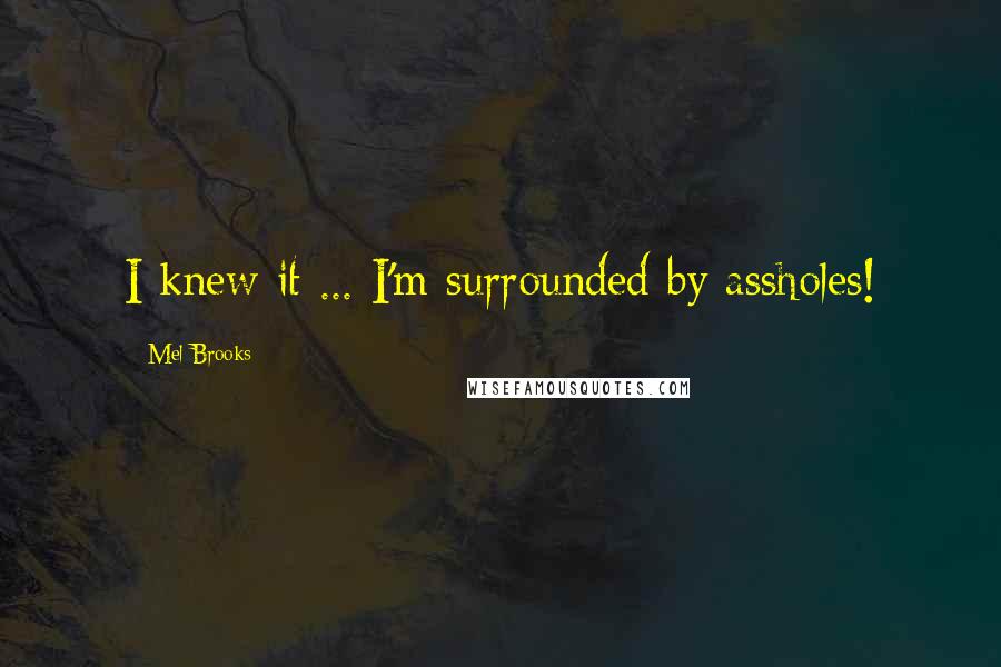 Mel Brooks Quotes: I knew it ... I'm surrounded by assholes!