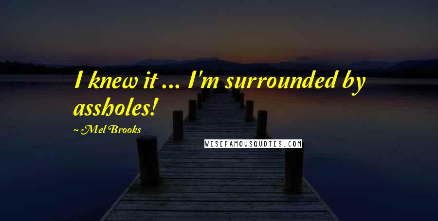 Mel Brooks Quotes: I knew it ... I'm surrounded by assholes!