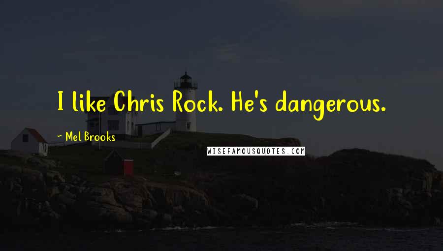 Mel Brooks Quotes: I like Chris Rock. He's dangerous.