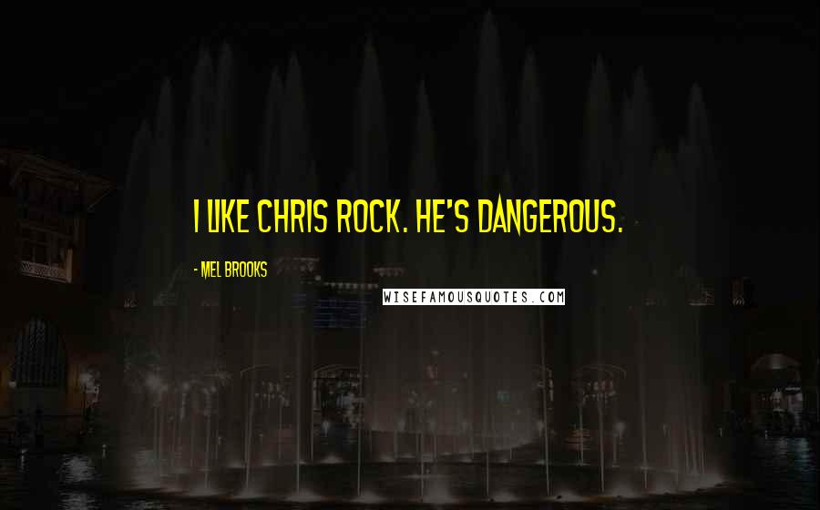 Mel Brooks Quotes: I like Chris Rock. He's dangerous.