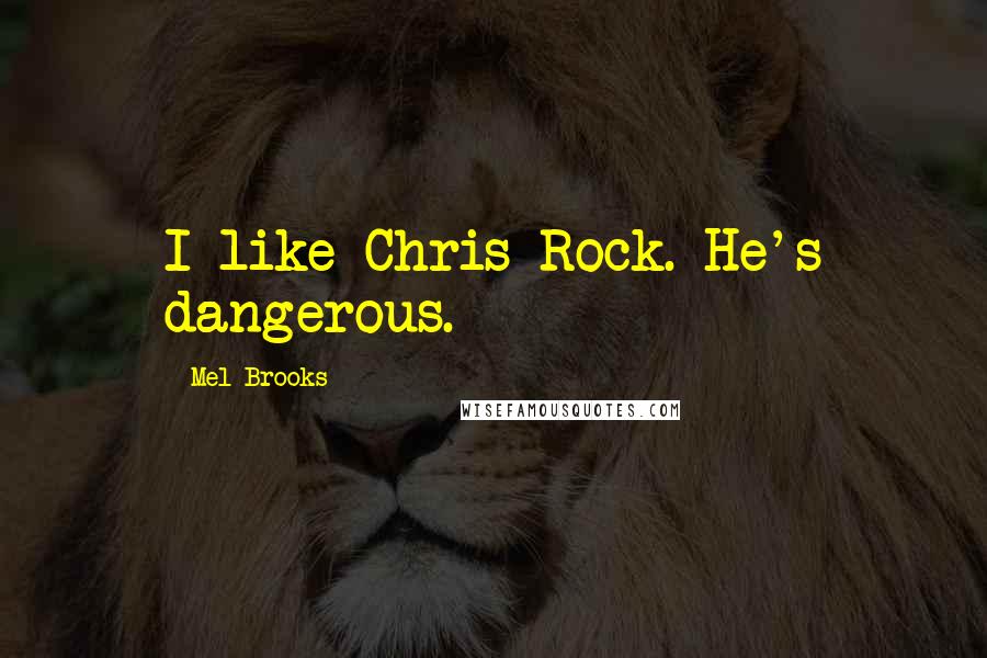 Mel Brooks Quotes: I like Chris Rock. He's dangerous.