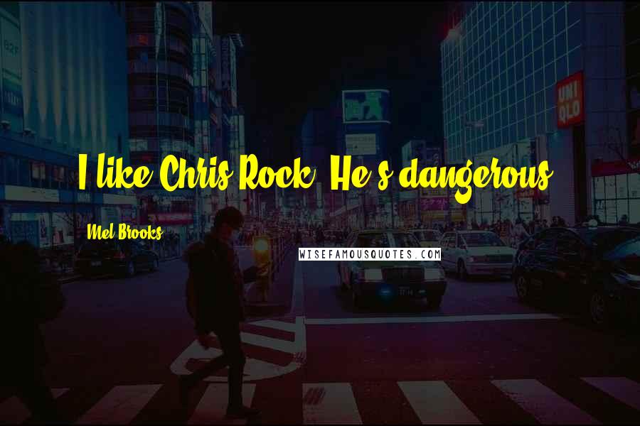 Mel Brooks Quotes: I like Chris Rock. He's dangerous.