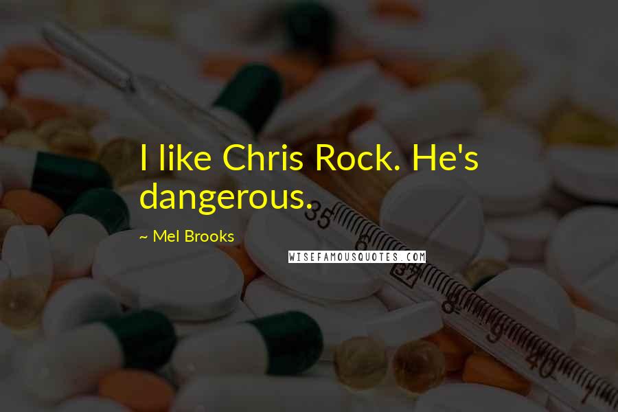 Mel Brooks Quotes: I like Chris Rock. He's dangerous.