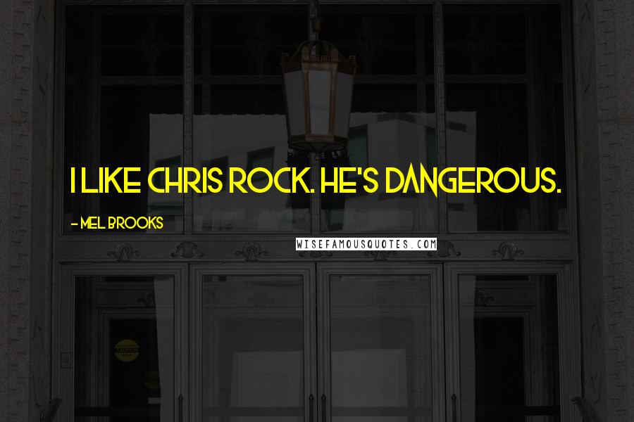 Mel Brooks Quotes: I like Chris Rock. He's dangerous.