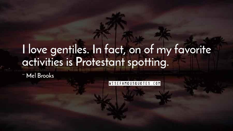 Mel Brooks Quotes: I love gentiles. In fact, on of my favorite activities is Protestant spotting.