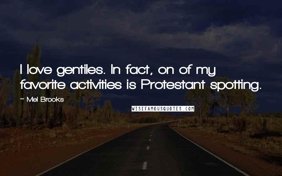 Mel Brooks Quotes: I love gentiles. In fact, on of my favorite activities is Protestant spotting.