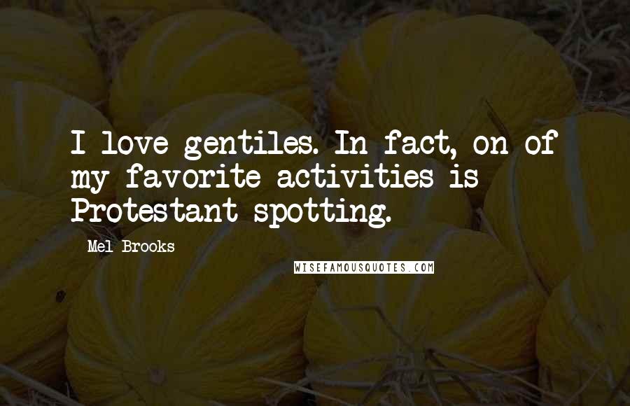 Mel Brooks Quotes: I love gentiles. In fact, on of my favorite activities is Protestant spotting.