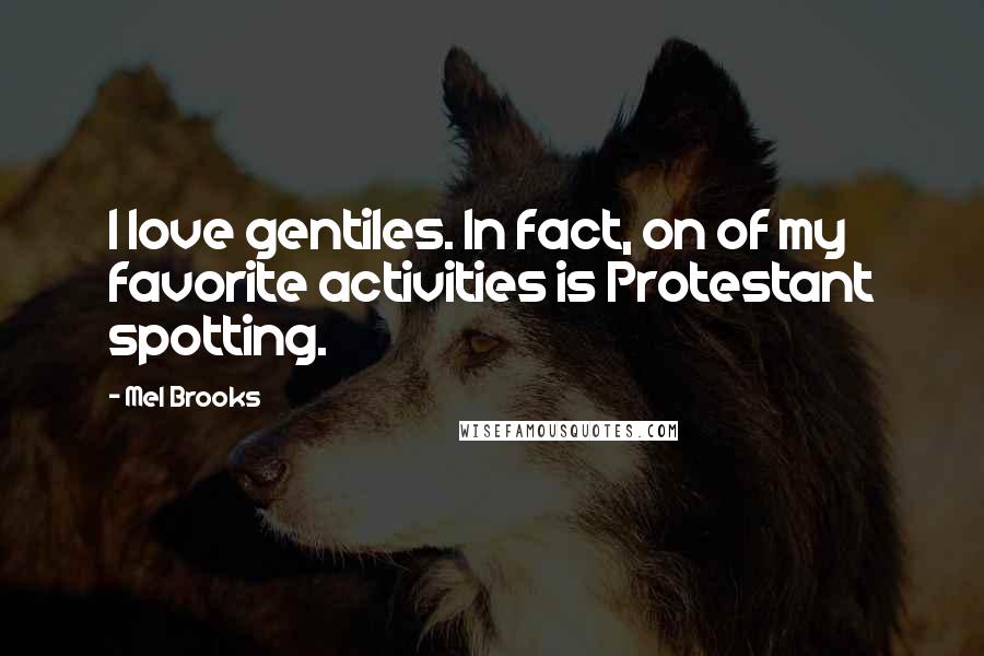 Mel Brooks Quotes: I love gentiles. In fact, on of my favorite activities is Protestant spotting.