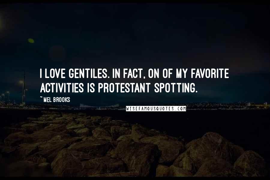 Mel Brooks Quotes: I love gentiles. In fact, on of my favorite activities is Protestant spotting.