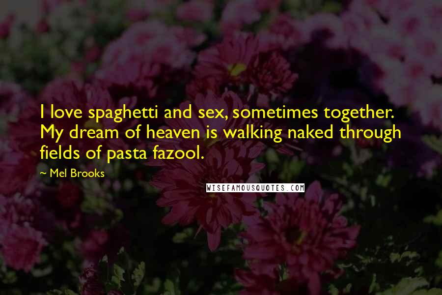 Mel Brooks Quotes: I love spaghetti and sex, sometimes together. My dream of heaven is walking naked through fields of pasta fazool.