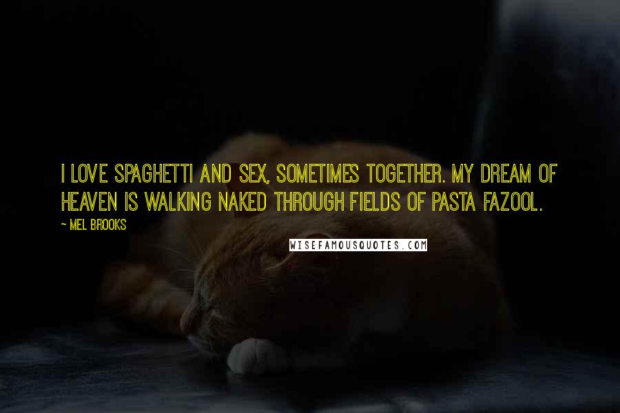 Mel Brooks Quotes: I love spaghetti and sex, sometimes together. My dream of heaven is walking naked through fields of pasta fazool.