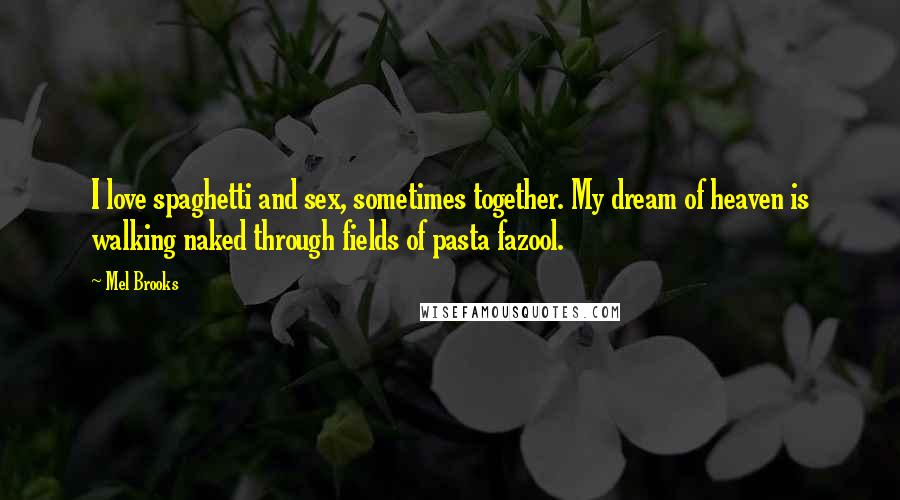 Mel Brooks Quotes: I love spaghetti and sex, sometimes together. My dream of heaven is walking naked through fields of pasta fazool.