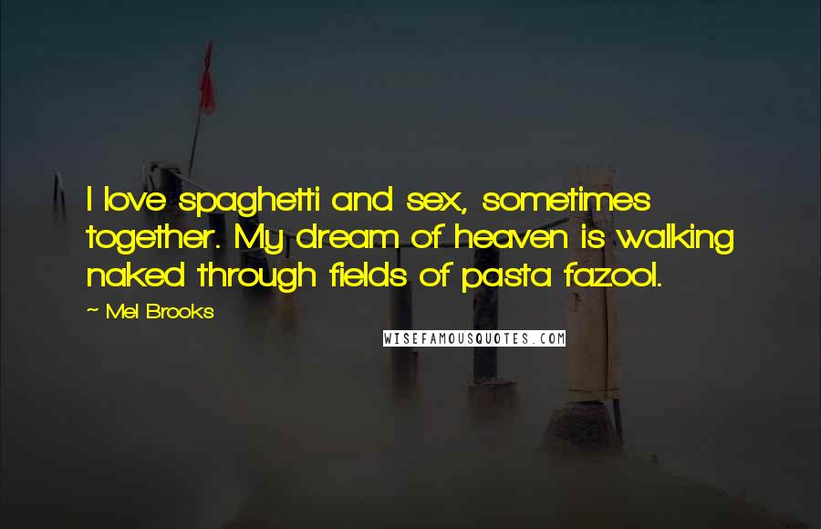 Mel Brooks Quotes: I love spaghetti and sex, sometimes together. My dream of heaven is walking naked through fields of pasta fazool.