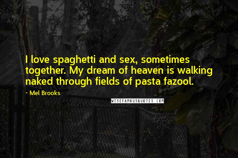 Mel Brooks Quotes: I love spaghetti and sex, sometimes together. My dream of heaven is walking naked through fields of pasta fazool.