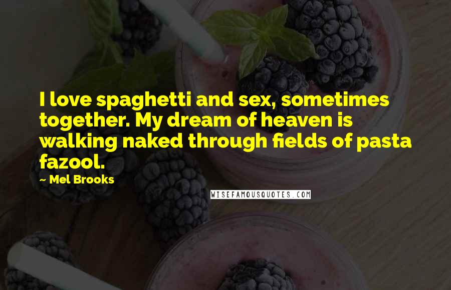 Mel Brooks Quotes: I love spaghetti and sex, sometimes together. My dream of heaven is walking naked through fields of pasta fazool.