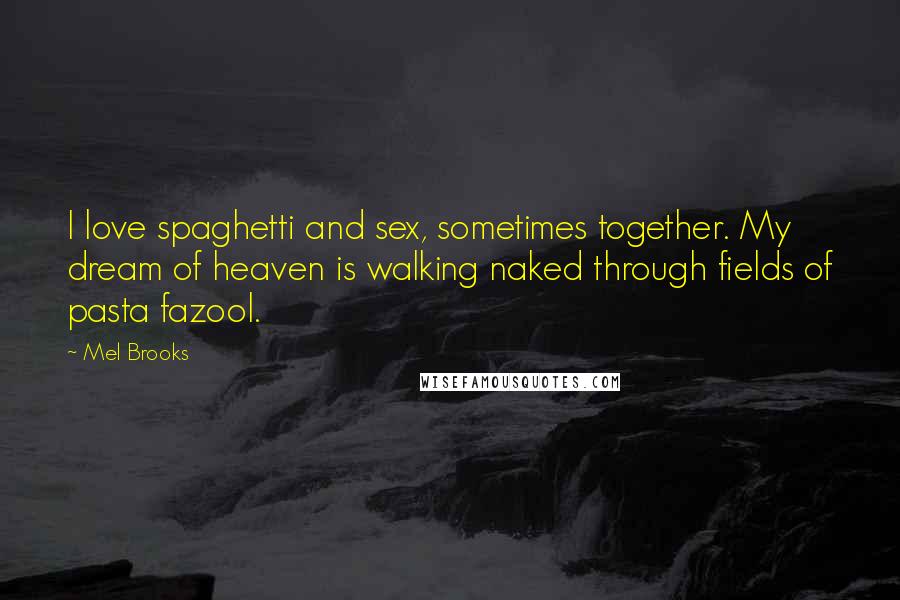 Mel Brooks Quotes: I love spaghetti and sex, sometimes together. My dream of heaven is walking naked through fields of pasta fazool.