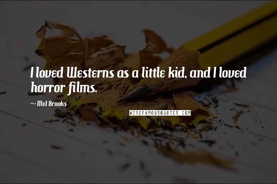 Mel Brooks Quotes: I loved Westerns as a little kid, and I loved horror films.