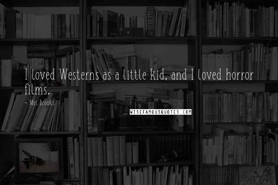 Mel Brooks Quotes: I loved Westerns as a little kid, and I loved horror films.