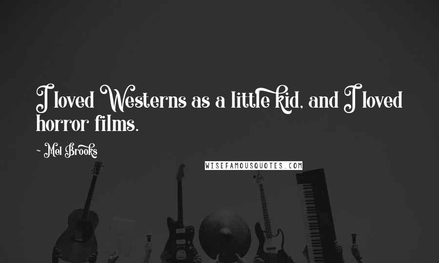 Mel Brooks Quotes: I loved Westerns as a little kid, and I loved horror films.