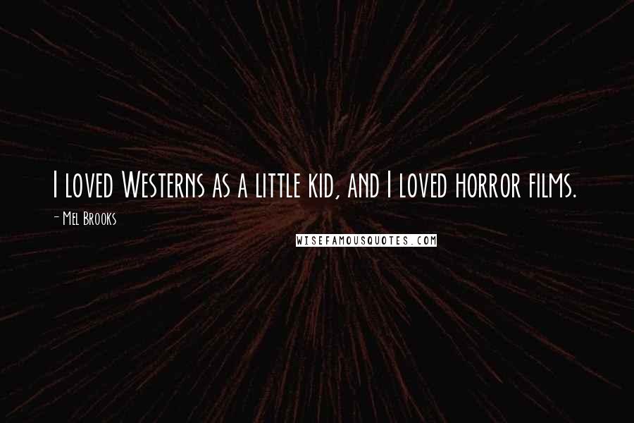 Mel Brooks Quotes: I loved Westerns as a little kid, and I loved horror films.