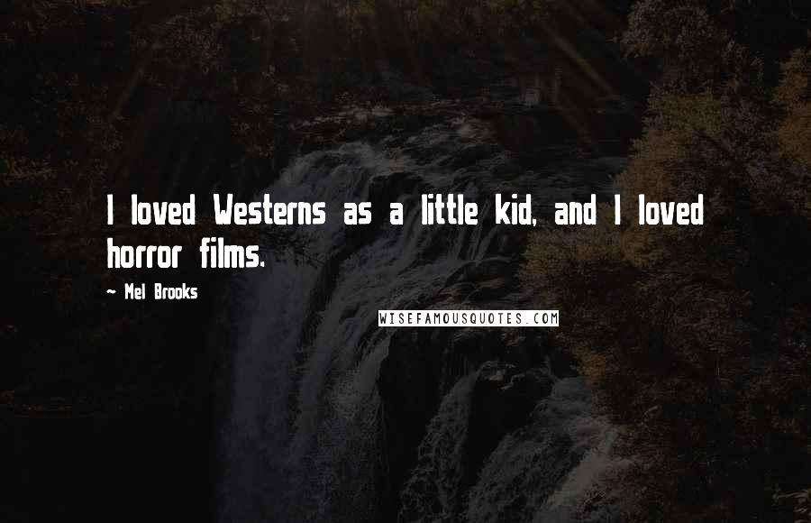 Mel Brooks Quotes: I loved Westerns as a little kid, and I loved horror films.