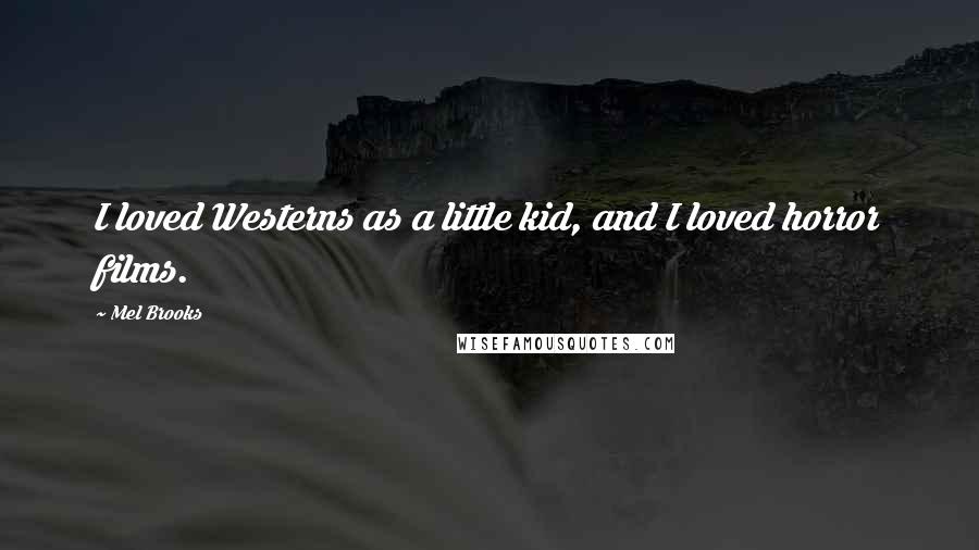 Mel Brooks Quotes: I loved Westerns as a little kid, and I loved horror films.